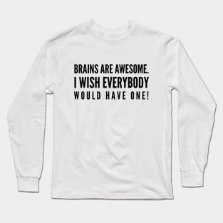 Brains Are Awesome I Wish Everybody Would Have One - Funny Sayings Long Sleeve T-Shirt